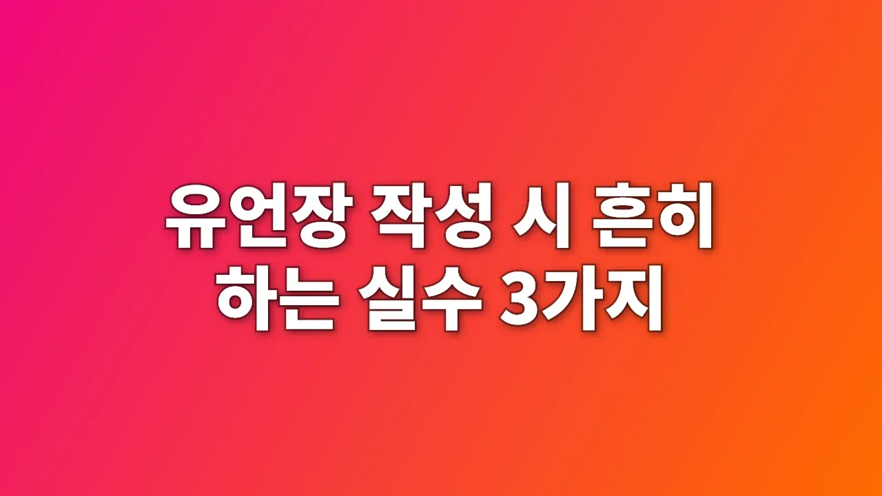 유언장 작성 시 흔히 하는 실수 3가지